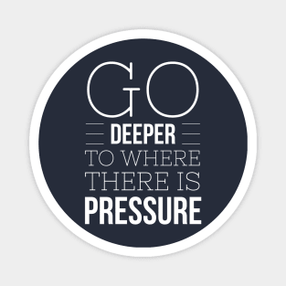 GO DEEP UNTIL THERE IS ENOUGH PRESSURE - SCUBA DIVING Magnet